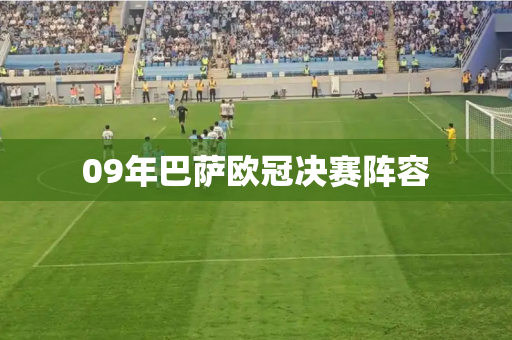 09年巴萨欧冠决赛阵容 09年巴萨欧冠决赛阵容