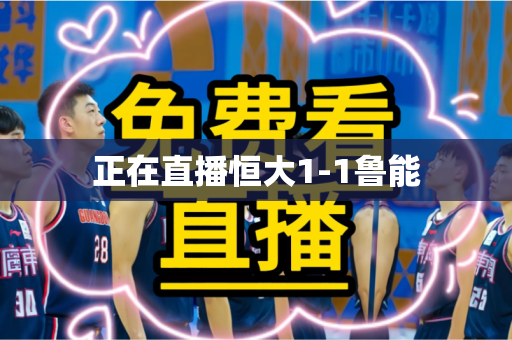 正在直播恒大1-1鲁能 正在直播恒大1-1鲁能