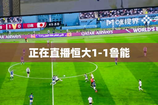 正在直播恒大1-1鲁能 正在直播恒大1-1鲁能