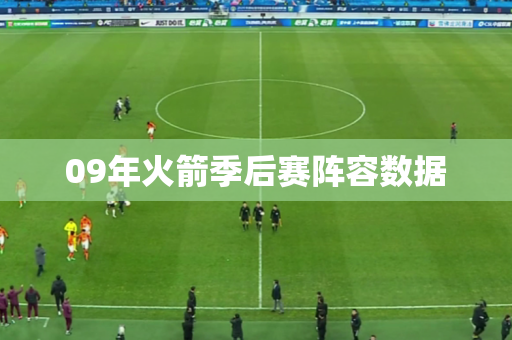 09年火箭季后赛阵容数据 09年火箭季后赛阵容数据