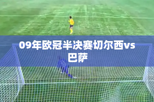 09年欧冠半决赛切尔西vs巴萨