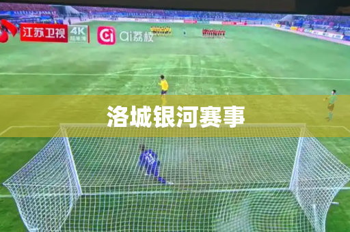 洛城银河赛事 洛城银河赛事
