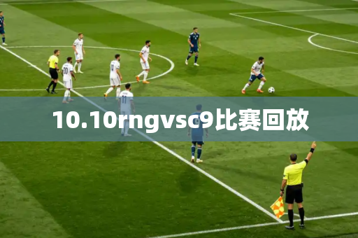 10.10rngvsc9比赛回放