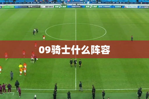 09骑士什么阵容 09骑士什么阵容