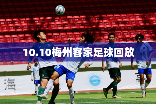 10.10梅州客家足球回放