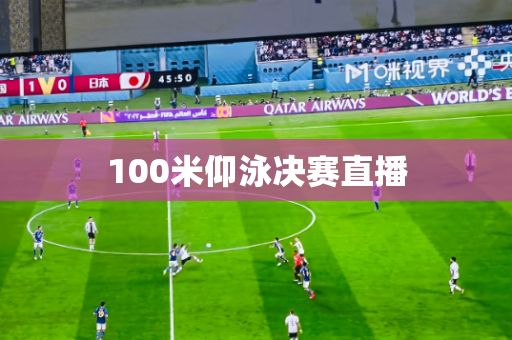 100米仰泳决赛直播 100米仰泳决赛直播