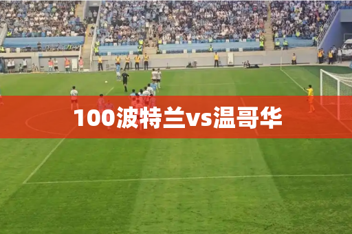 100波特兰vs温哥华 100波特兰vs温哥华