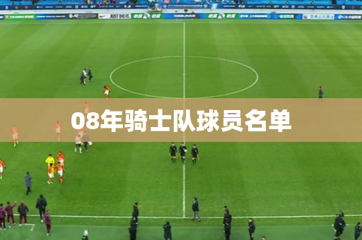 08年骑士队球员名单 08年骑士队球员名单