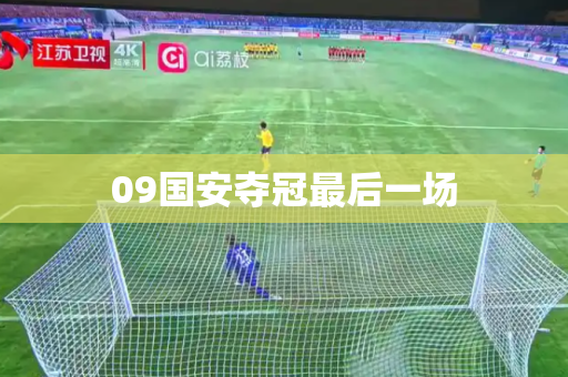 09国安夺冠最后一场 09国安夺冠最后一场