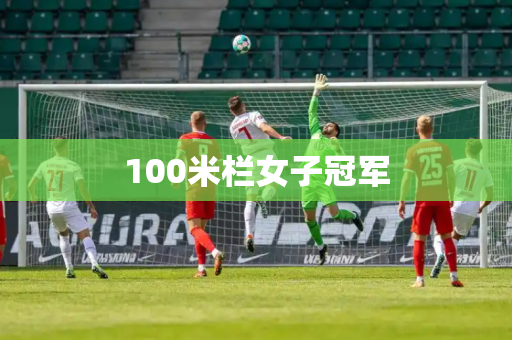 100米栏女子冠军 100米栏女子冠军