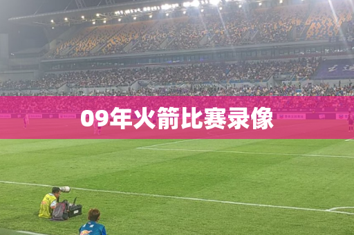 09年火箭比赛录像 09年火箭比赛录像