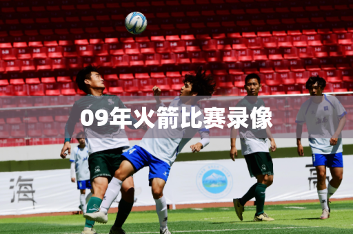09年火箭比赛录像 09年火箭比赛录像