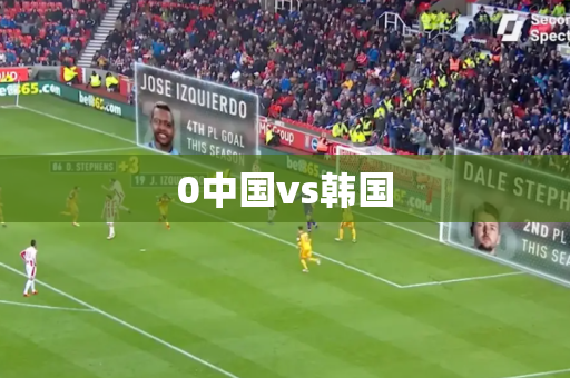 0中国vs韩国