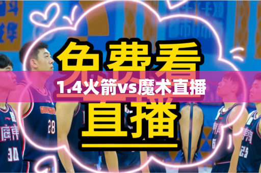 1.4火箭vs魔术直播