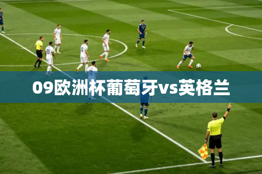 09欧洲杯葡萄牙vs英格兰 09欧洲杯葡萄牙vs英格兰