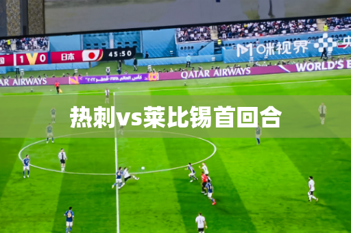 热刺vs莱比锡首回合 热刺vs莱比锡首回合
