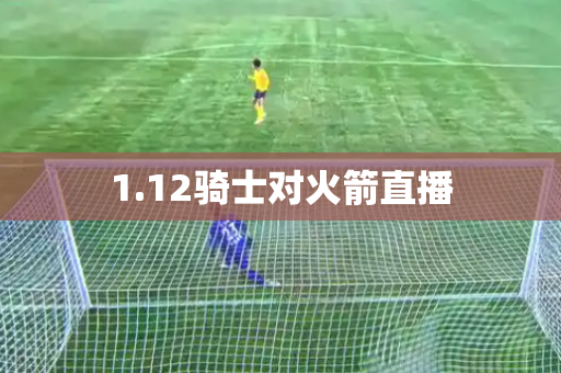 1.12骑士对火箭直播