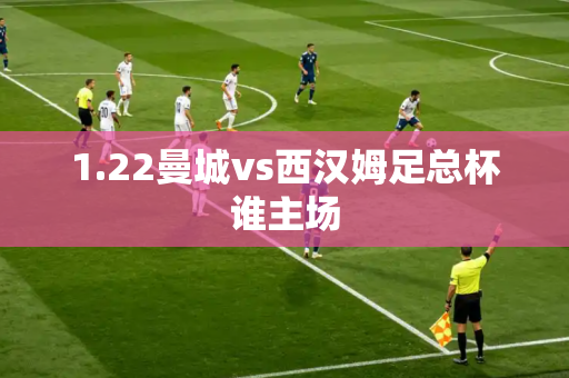 1.22曼城vs西汉姆足总杯谁主场 1.22曼城vs西汉姆足总杯谁主场