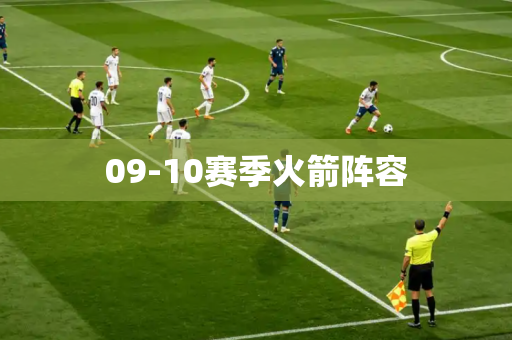 09-10赛季火箭阵容 09-10赛季火箭阵容