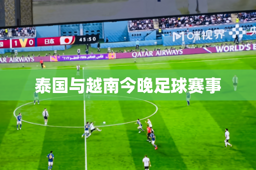 泰国与越南今晚足球赛事 泰国与越南今晚足球赛事