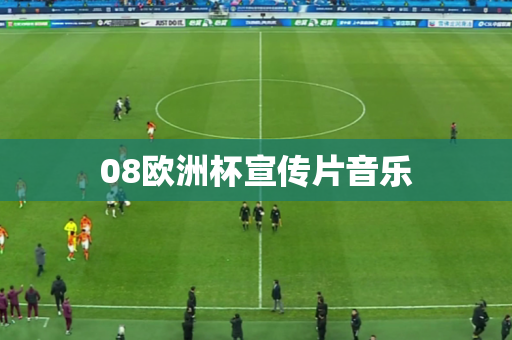08欧洲杯宣传片音乐 08欧洲杯宣传片音乐