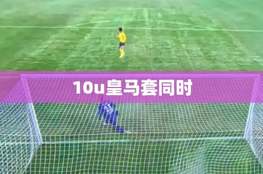 10u皇马套同时