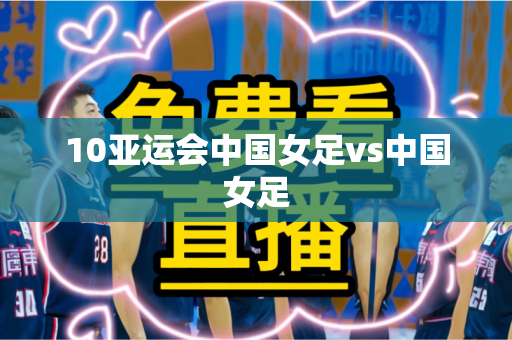 10亚运会中国女足vs中国女足