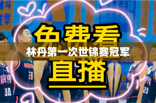 林丹第一次世锦赛冠军