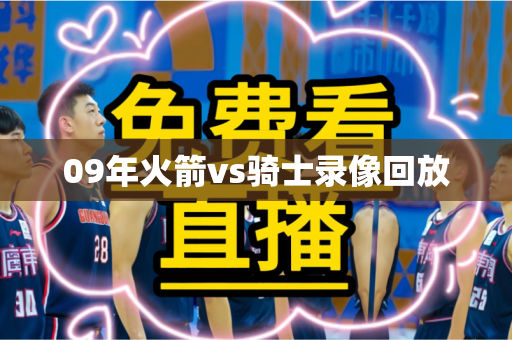 09年火箭vs骑士录像回放 09年火箭vs骑士录像回放