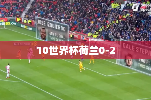 10世界杯荷兰0-2 10世界杯荷兰0-2