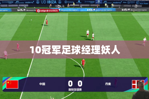 10冠军足球经理妖人 10冠军足球经理妖人