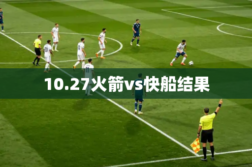 10.27火箭vs快船结果