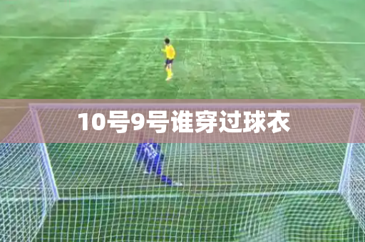10号9号谁穿过球衣