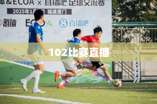 102比赛直播 102比赛直播
