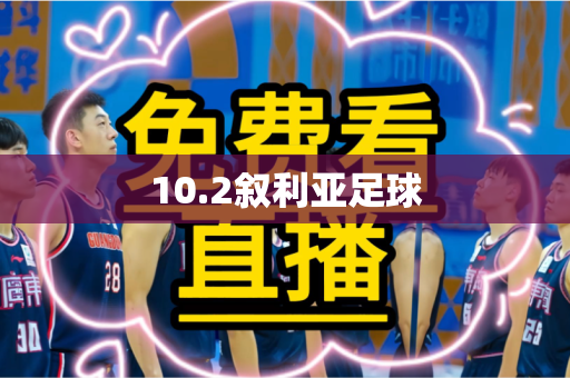 10.2叙利亚足球 10.2叙利亚足球