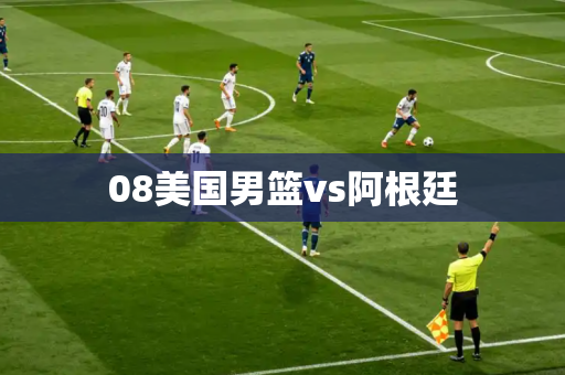08美国男篮vs阿根廷 08美国男篮vs阿根廷