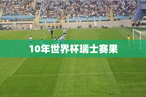 10年世界杯瑞士赛果