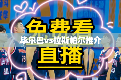 毕尔巴vs拉斯帕尔推介 毕尔巴vs拉斯帕尔推介