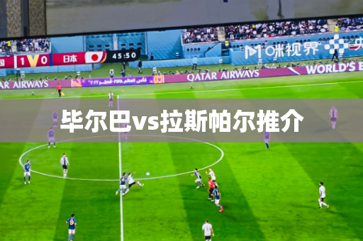 毕尔巴vs拉斯帕尔推介 毕尔巴vs拉斯帕尔推介