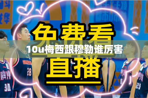 10u梅西跟穆勒谁厉害