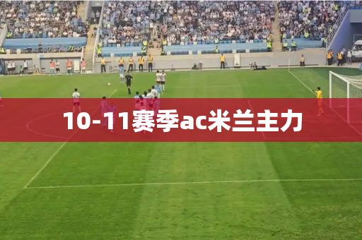 10-11赛季ac米兰主力 10-11赛季ac米兰主力