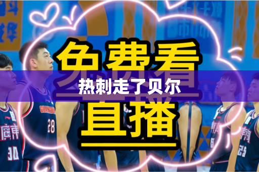 热刺走了贝尔 热刺走了贝尔