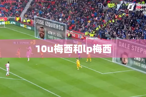 10u梅西和lp梅西 10u梅西和lp梅西