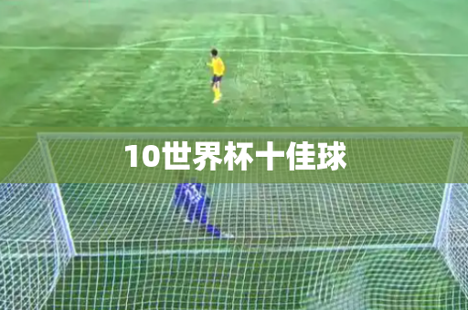 10世界杯十佳球 10世界杯十佳球