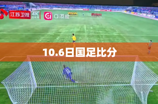 10.6日国足比分 10.6日国足比分