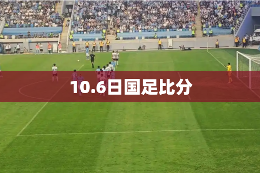 10.6日国足比分