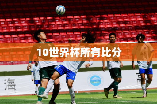 10世界杯所有比分