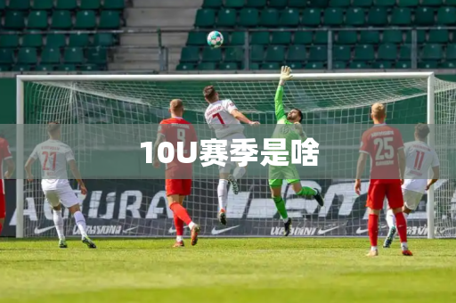 10U赛季是啥 10U赛季是啥