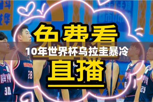 10年世界杯乌拉圭暴冷 10年世界杯乌拉圭暴冷