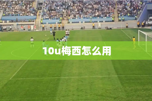 10u梅西怎么用 10u梅西怎么用